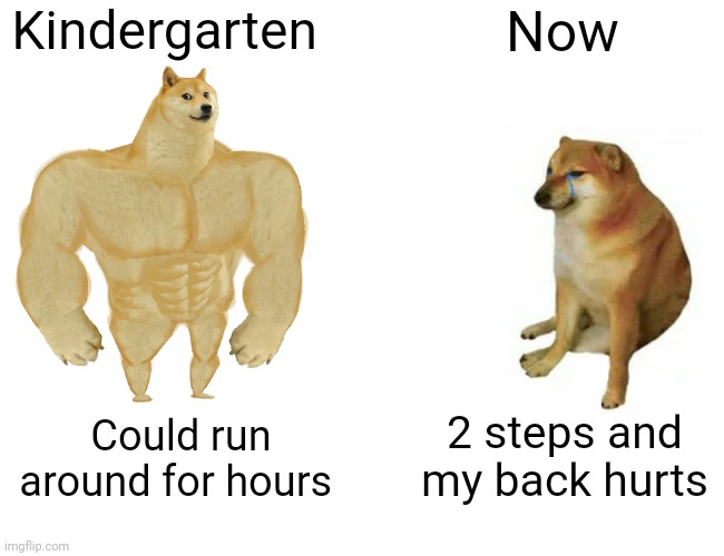 The truth but I whish it was false | Kindergarten; Now; 2 steps and my back hurts; Could run around for hours | made w/ Imgflip meme maker