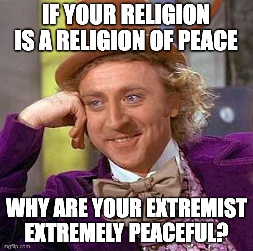 Creepy Condescending Wonka Meme | IF YOUR RELIGION IS A RELIGION OF PEACE; WHY ARE YOUR EXTREMIST EXTREMELY PEACEFUL? | image tagged in memes,creepy condescending wonka | made w/ Imgflip meme maker