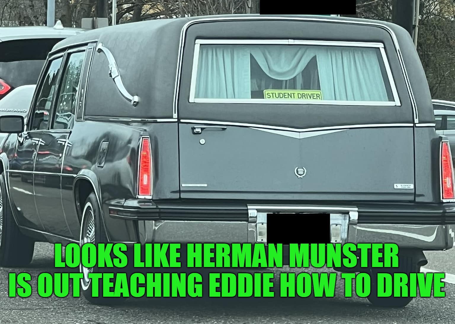 LOOKS LIKE HERMAN MUNSTER IS OUT TEACHING EDDIE HOW TO DRIVE | image tagged in meme,memes,funny | made w/ Imgflip meme maker