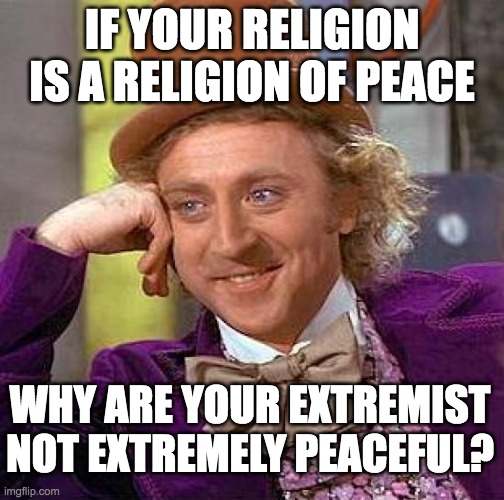 Creepy Condescending Wonka | IF YOUR RELIGION IS A RELIGION OF PEACE; WHY ARE YOUR EXTREMIST NOT EXTREMELY PEACEFUL? | image tagged in memes,creepy condescending wonka | made w/ Imgflip meme maker