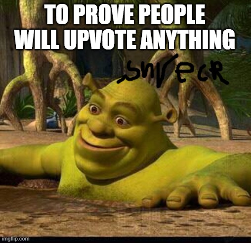THEY WILL | TO PROVE PEOPLE WILL UPVOTE ANYTHING | image tagged in shreck | made w/ Imgflip meme maker