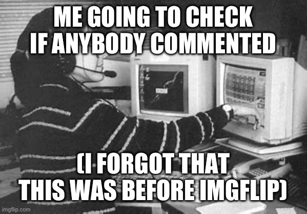 Anurag Pandey | ME GOING TO CHECK IF ANYBODY COMMENTED; (I FORGOT THAT THIS WAS BEFORE IMGFLIP) | image tagged in anurag pandey | made w/ Imgflip meme maker