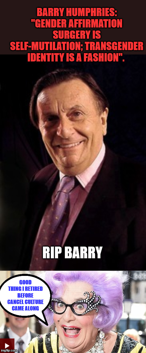 Yes... It's called free speech... | BARRY HUMPHRIES: "GENDER AFFIRMATION SURGERY IS SELF-MUTILATION; TRANSGENDER IDENTITY IS A FASHION". RIP BARRY; GOOD THING I RETIRED BEFORE CANCEL CULTURE CAME ALONG | image tagged in free speech | made w/ Imgflip meme maker