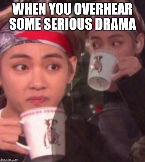 Drama alert | WHEN YOU OVERHEAR SOME SERIOUS DRAMA | image tagged in taehyung sipping tea,taehyung,meme,bts,bangtan boys,funny memes | made w/ Imgflip meme maker