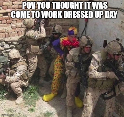 clown military unit | POV YOU THOUGHT IT WAS COME TO WORK DRESSED UP DAY | image tagged in clown military unit,funny,memes,military | made w/ Imgflip meme maker