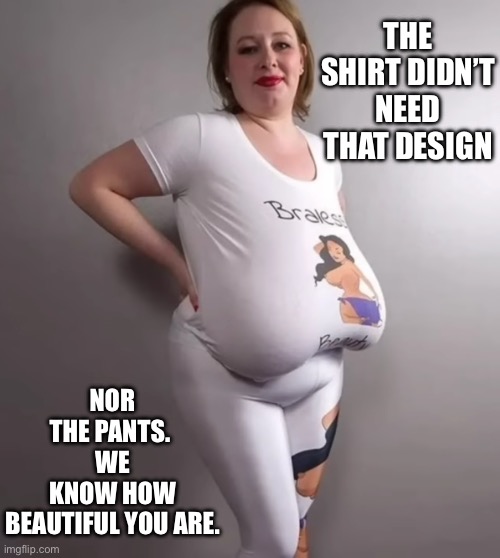 Shirt logo | NOR THE PANTS. 
WE KNOW HOW BEAUTIFUL YOU ARE. THE SHIRT DIDN’T NEED THAT DESIGN | image tagged in big boobs | made w/ Imgflip meme maker