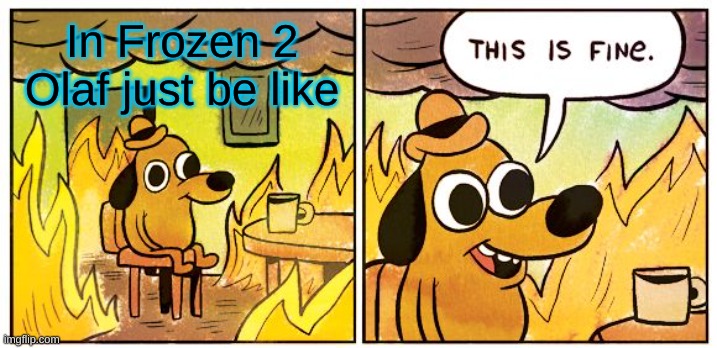 Olaf be like | In Frozen 2 Olaf just be like | image tagged in memes,this is fine | made w/ Imgflip meme maker