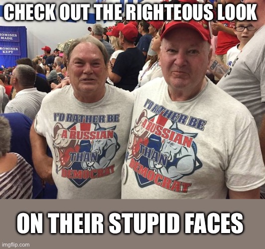 I'd rather be Russian | CHECK OUT THE RIGHTEOUS LOOK ON THEIR STUPID FACES | image tagged in i'd rather be russian | made w/ Imgflip meme maker