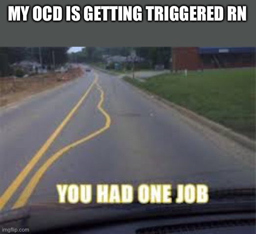 My day *sniff* is ruined | MY OCD IS GETTING TRIGGERED RN | image tagged in bruhhhhhh | made w/ Imgflip meme maker