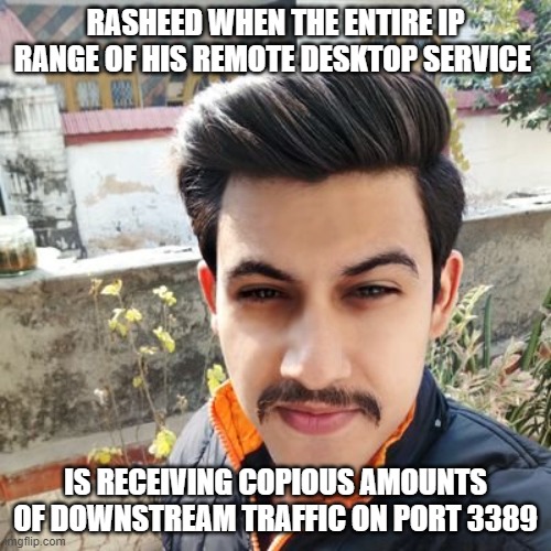 99rdp | RASHEED WHEN THE ENTIRE IP RANGE OF HIS REMOTE DESKTOP SERVICE; IS RECEIVING COPIOUS AMOUNTS OF DOWNSTREAM TRAFFIC ON PORT 3389 | image tagged in coding | made w/ Imgflip meme maker