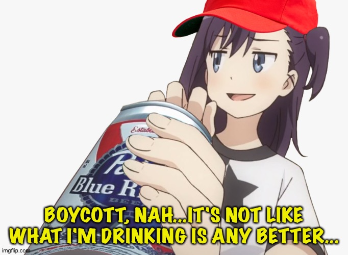 It's the same picture... | BOYCOTT, NAH...IT'S NOT LIKE WHAT I'M DRINKING IS ANY BETTER... | image tagged in anime girl drinking beer | made w/ Imgflip meme maker
