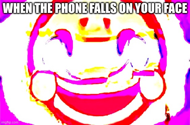 i hate when this happens | WHEN THE PHONE FALLS ON YOUR FACE | image tagged in d e e p f r i e d | made w/ Imgflip meme maker