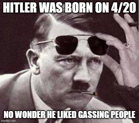 He Should've Stoned Em | HITLER WAS BORN ON 4/20; NO WONDER HE LIKED GASSING PEOPLE | image tagged in hitler sunglasses | made w/ Imgflip meme maker