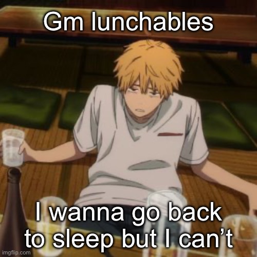 Denji | Gm lunchables; I wanna go back to sleep but I can’t | image tagged in denji | made w/ Imgflip meme maker
