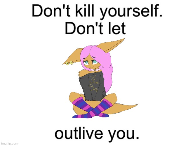 Don't kill yourself. Don't let [blank] outlive you. | image tagged in don't kill yourself don't let blank outlive you | made w/ Imgflip meme maker