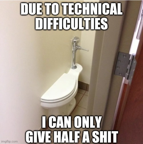 Half a shit | DUE TO TECHNICAL DIFFICULTIES; I CAN ONLY GIVE HALF A SHIT | image tagged in half a shit | made w/ Imgflip meme maker