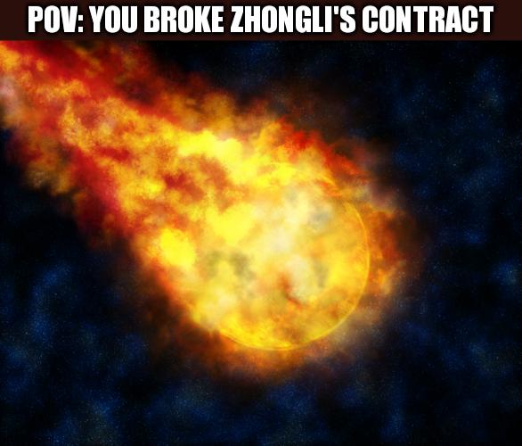 Saw A Facebook Post Like This And Turned It Into A Meme | POV: YOU BROKE ZHONGLI'S CONTRACT | image tagged in flaming meteor | made w/ Imgflip meme maker