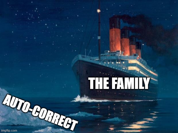 titanic | AUTO-CORRECT THE FAMILY | image tagged in titanic | made w/ Imgflip meme maker