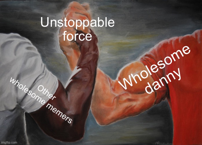 Image Title | Unstoppable force; Wholesome danny; Other wholesome memers | image tagged in memes,epic handshake | made w/ Imgflip meme maker