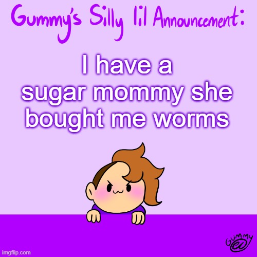 heheheheheheh | I have a sugar mommy she bought me worms | image tagged in silly lil announcment | made w/ Imgflip meme maker