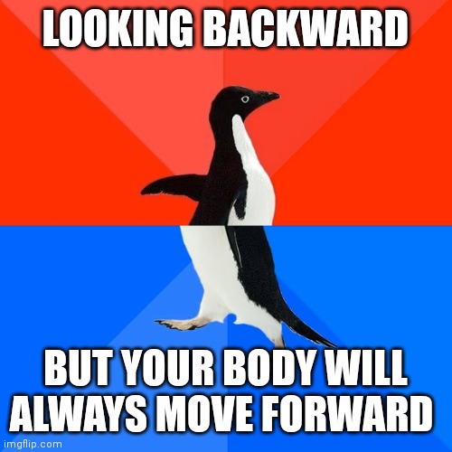 I see that sometimes in cartoons they do this | LOOKING BACKWARD; BUT YOUR BODY WILL ALWAYS MOVE FORWARD | image tagged in memes,socially awesome awkward penguin,funny memes,cartoon logic | made w/ Imgflip meme maker