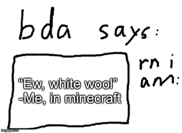 me being accidentally racist in Minecraft | “Ew, white wool” 

-Me, in minecraft | image tagged in official badlydrawnaxolotl announcement temp | made w/ Imgflip meme maker
