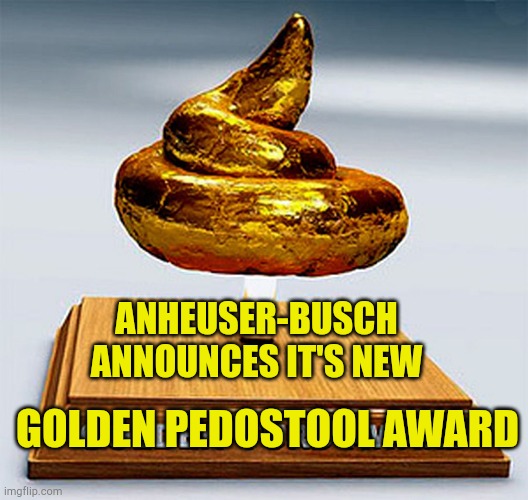 Anheuser-Busch Golden PedoStool Award | ANHEUSER-BUSCH ANNOUNCES IT'S NEW; GOLDEN PEDOSTOOL AWARD | image tagged in golden turd award,golden globes,fake people,evilmandoevil,woke,breaking news | made w/ Imgflip meme maker