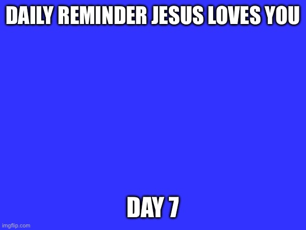 God loves you | DAILY REMINDER JESUS LOVES YOU; DAY 7 | made w/ Imgflip meme maker