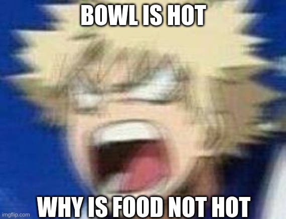 angry kacchan | BOWL IS HOT WHY IS FOOD NOT HOT | image tagged in angry kacchan | made w/ Imgflip meme maker