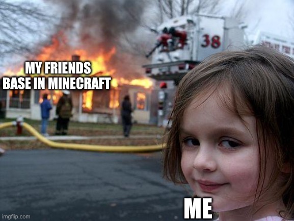 . | MY FRIENDS BASE IN MINECRAFT; ME | image tagged in memes,disaster girl | made w/ Imgflip meme maker