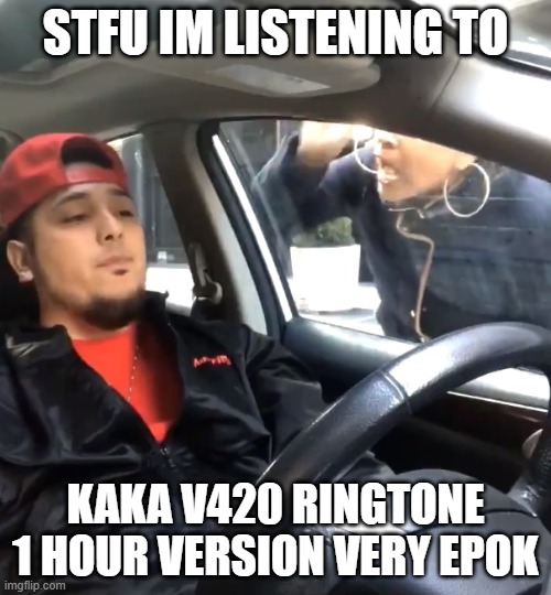 stfu im listening to | STFU IM LISTENING TO; KAKA V420 RINGTONE 1 HOUR VERSION VERY EPOK | image tagged in stfu im listening to | made w/ Imgflip meme maker