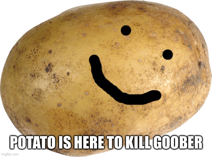 Reboog asked him to | POTATO IS HERE TO KILL GOOBER | image tagged in potato | made w/ Imgflip meme maker