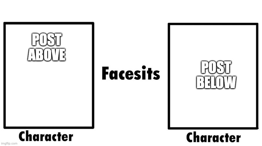 Who Facesits Who | POST ABOVE; POST BELOW | image tagged in who facesits who | made w/ Imgflip meme maker