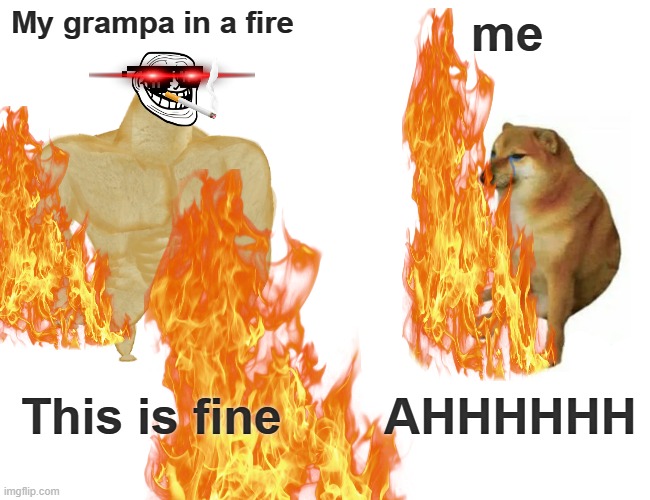 App all am mop hi Hu by CT Dr Sr aeroplane maps areas inx' xdo FYI z | My grampa in a fire; me; This is fine; AHHHHHH | image tagged in memes,buff doge vs cheems | made w/ Imgflip meme maker