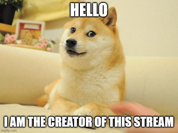 Doge 2 Meme | HELLO; I AM THE CREATOR OF THIS STREAM | image tagged in memes,doge 2 | made w/ Imgflip meme maker