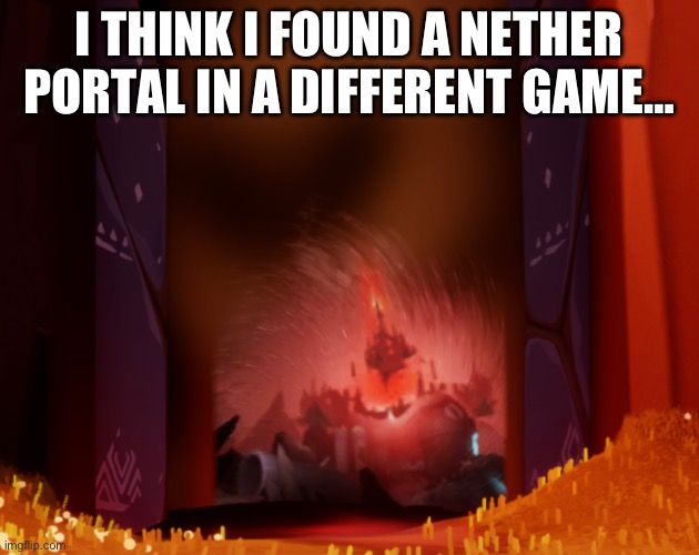 E | I THINK I FOUND A NETHER PORTAL IN A DIFFERENT GAME… | made w/ Imgflip meme maker