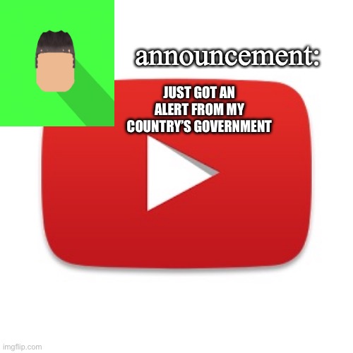 Kyrian247 announcement | JUST GOT AN ALERT FROM MY COUNTRY’S GOVERNMENT | image tagged in kyrian247 announcement | made w/ Imgflip meme maker
