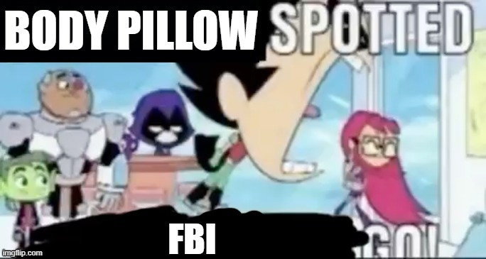 ____ spotted ____ go! | BODY PILLOW FBI | image tagged in ____ spotted ____ go | made w/ Imgflip meme maker