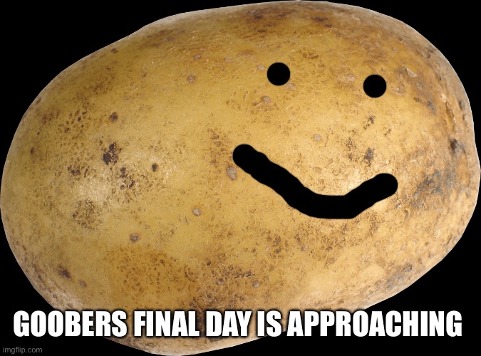 Potato | GOOBERS FINAL DAY IS APPROACHING | image tagged in potato | made w/ Imgflip meme maker