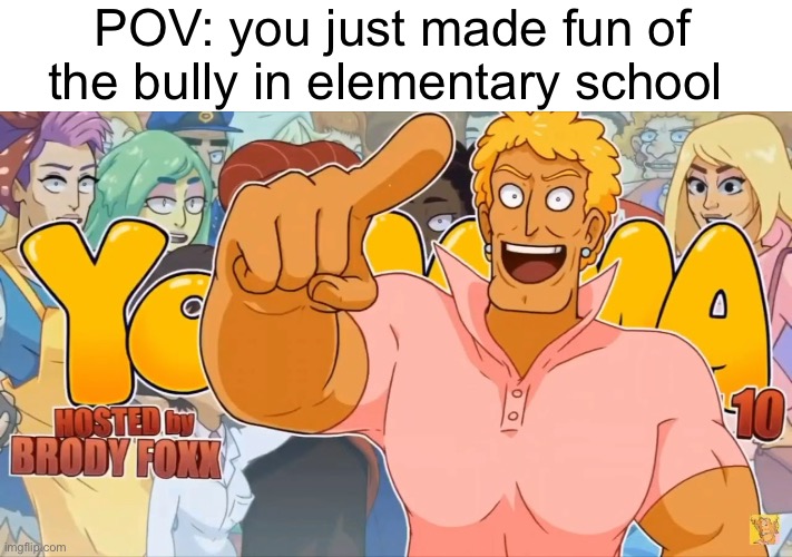 Elementary school back then | POV: you just made fun of the bully in elementary school | image tagged in yo mama,cringe | made w/ Imgflip meme maker