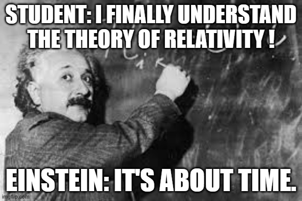 meme by brad Einsteins theory | STUDENT: I FINALLY UNDERSTAND THE THEORY OF RELATIVITY ! EINSTEIN: IT'S ABOUT TIME. | image tagged in science | made w/ Imgflip meme maker