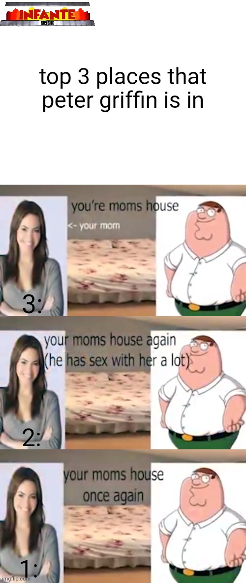 fameli gai | top 3 places that peter griffin is in; 3:; 2:; 1: | image tagged in funny,memes,peter griffin | made w/ Imgflip meme maker
