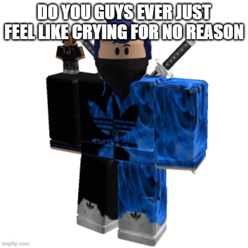 Zero Frost | DO YOU GUYS EVER JUST FEEL LIKE CRYING FOR NO REASON | image tagged in zero frost | made w/ Imgflip meme maker