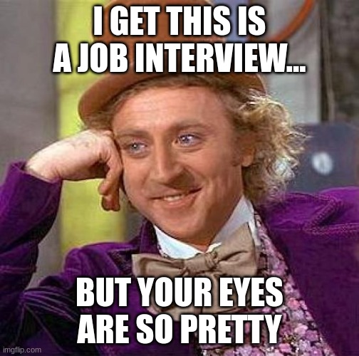 Creepy Condescending Wonka Meme | I GET THIS IS A JOB INTERVIEW... BUT YOUR EYES ARE SO PRETTY | image tagged in memes,creepy condescending wonka | made w/ Imgflip meme maker