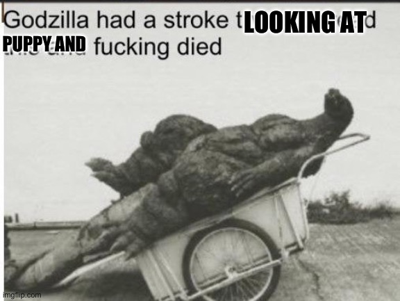 Godzilla | LOOKING AT PUPPY AND | image tagged in godzilla | made w/ Imgflip meme maker