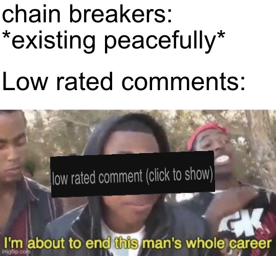 Low rated comments are about to fire on them like a mini-gun | chain breakers: *existing peacefully*; Low rated comments: | image tagged in i m about to end this man s whole career,chain breakers,low rated comments | made w/ Imgflip meme maker
