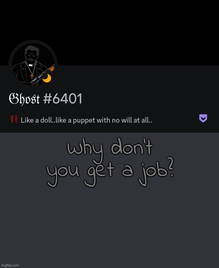 . | Why don't you get a job? | made w/ Imgflip meme maker