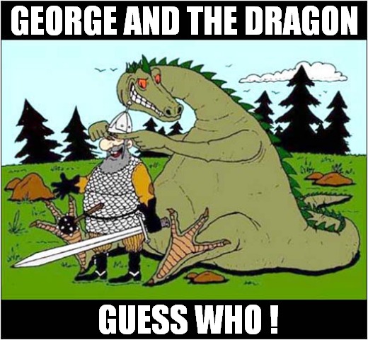 It's St Georges Day In The UK ! | GEORGE AND THE DRAGON; GUESS WHO ! | image tagged in st george,dragon,uk | made w/ Imgflip meme maker