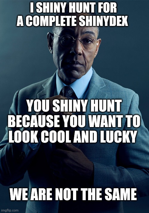 I can Shiny hunt only in Arceus... My luck Is back in other games XD | I SHINY HUNT FOR A COMPLETE SHINYDEX; YOU SHINY HUNT BECAUSE YOU WANT TO LOOK COOL AND LUCKY; WE ARE NOT THE SAME | image tagged in gus fring we are not the same,pokemon,shiny | made w/ Imgflip meme maker