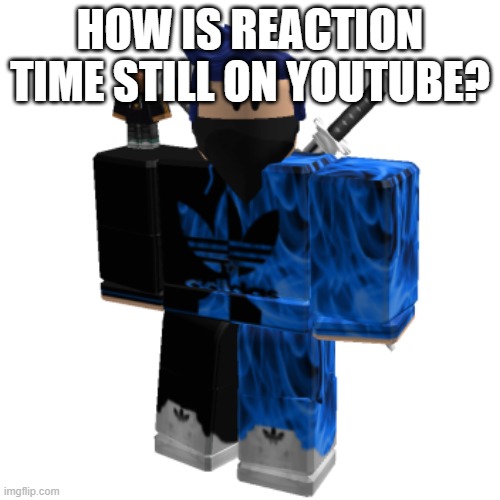 Zero Frost | HOW IS REACTION TIME STILL ON YOUTUBE? | image tagged in zero frost | made w/ Imgflip meme maker